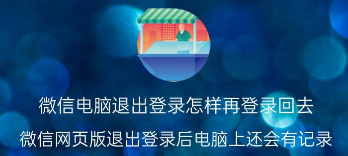 微信电脑退出登录怎样再登录回去 微信网页版退出登录后电脑上还会有记录？